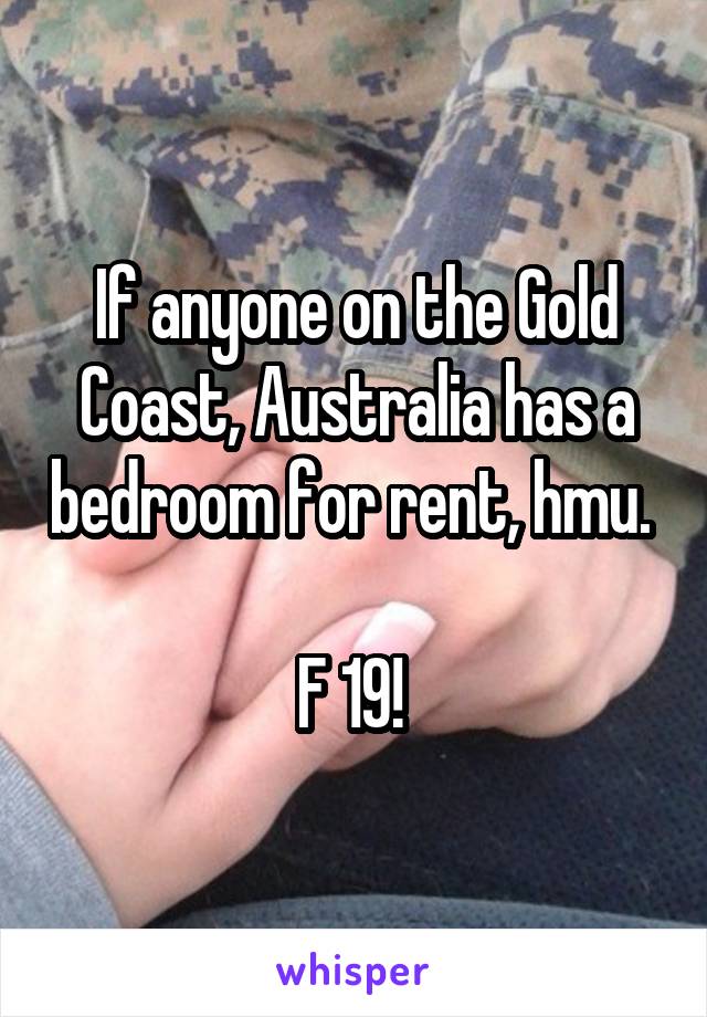 If anyone on the Gold Coast, Australia has a bedroom for rent, hmu. 

F 19! 