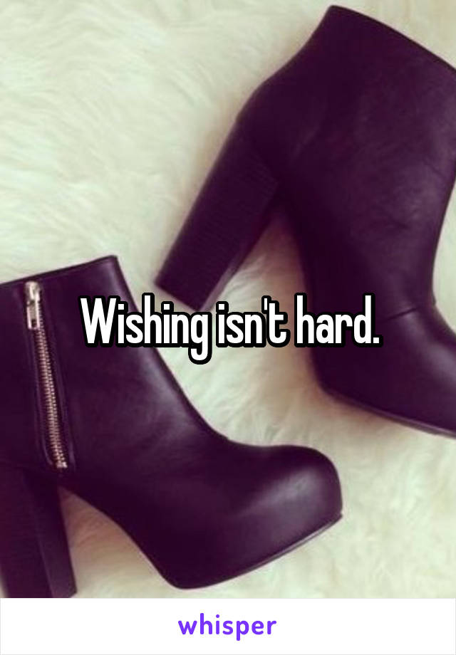 Wishing isn't hard.