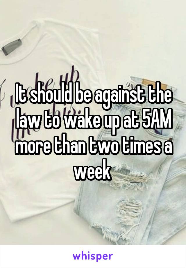 It should be against the law to wake up at 5AM more than two times a week 
