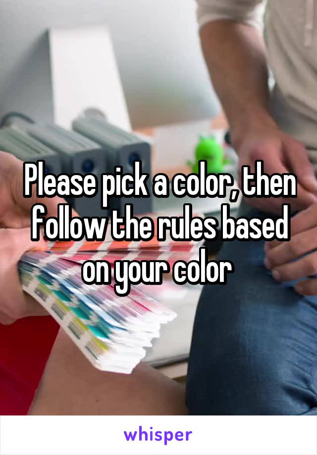 Please pick a color, then follow the rules based on your color 