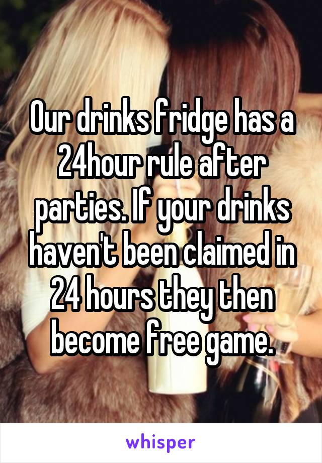 Our drinks fridge has a 24hour rule after parties. If your drinks haven't been claimed in 24 hours they then become free game.