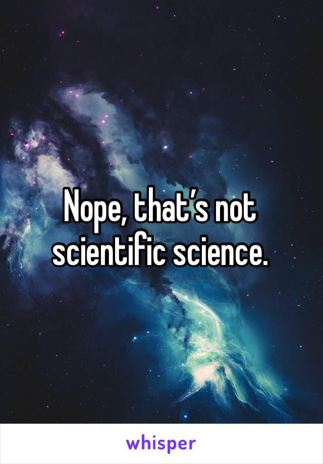 Nope, that’s not scientific science.