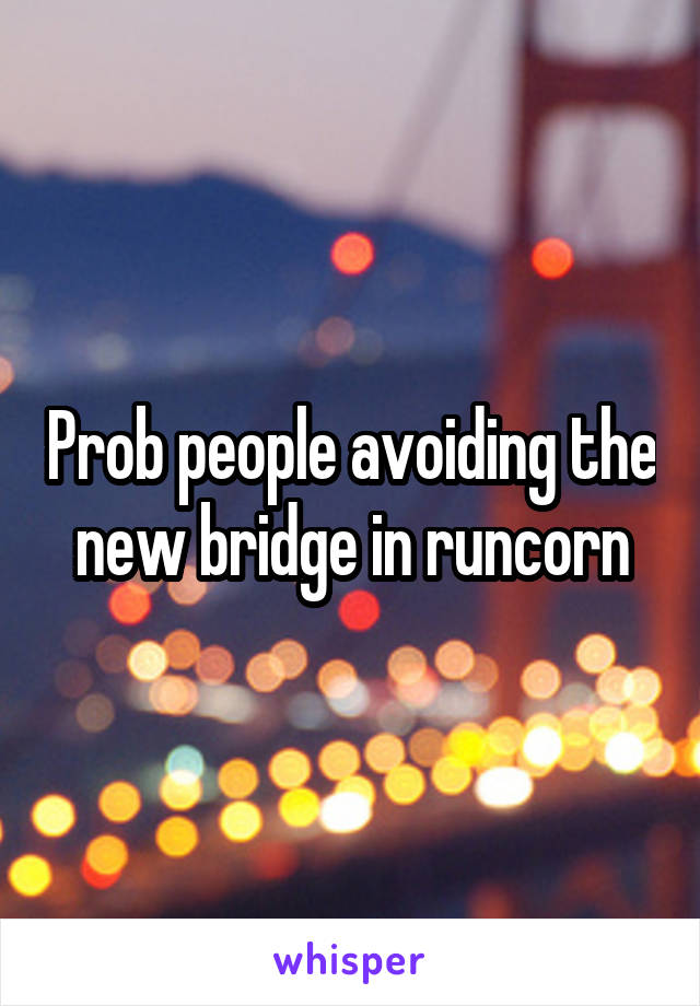 Prob people avoiding the new bridge in runcorn