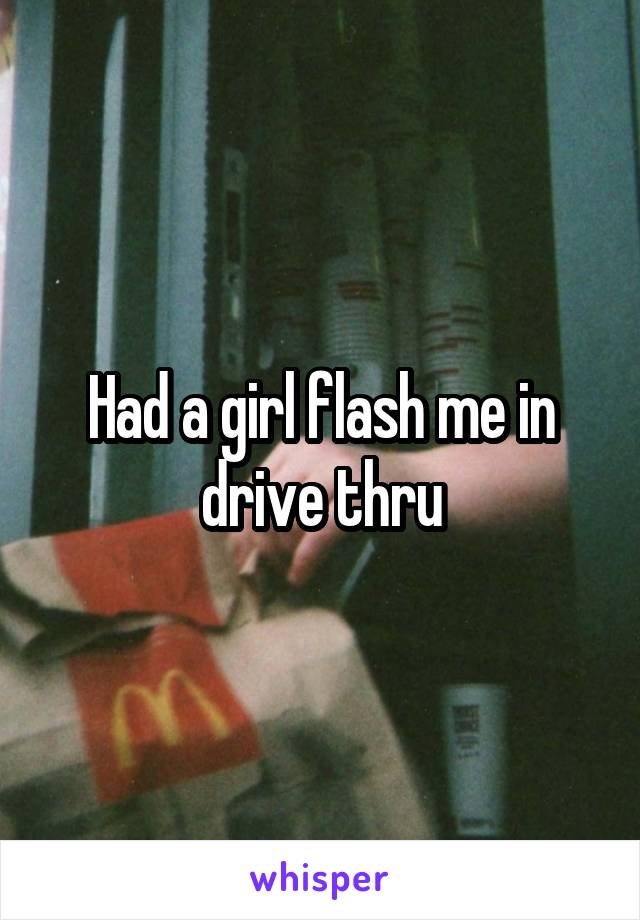 Had a girl flash me in drive thru