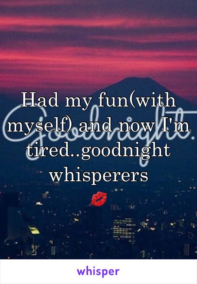 Had my fun(with myself) and now I'm tired..goodnight whisperers
💋
