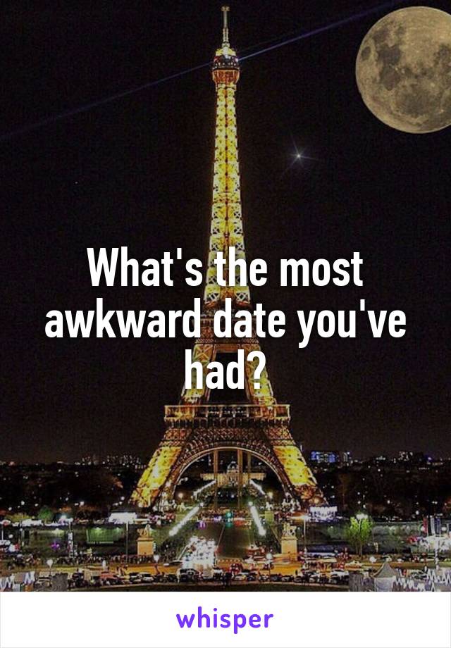 What's the most awkward date you've had?