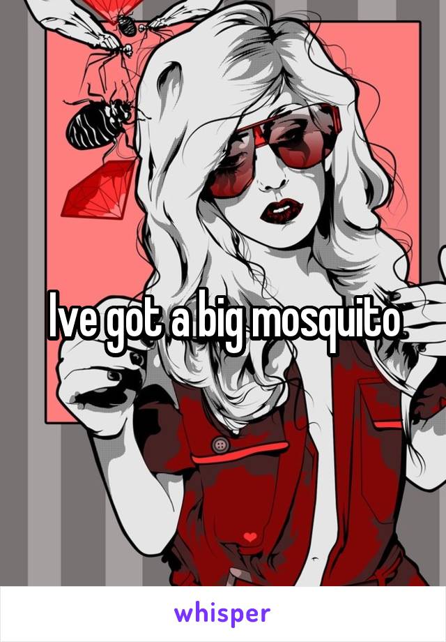 Ive got a big mosquito