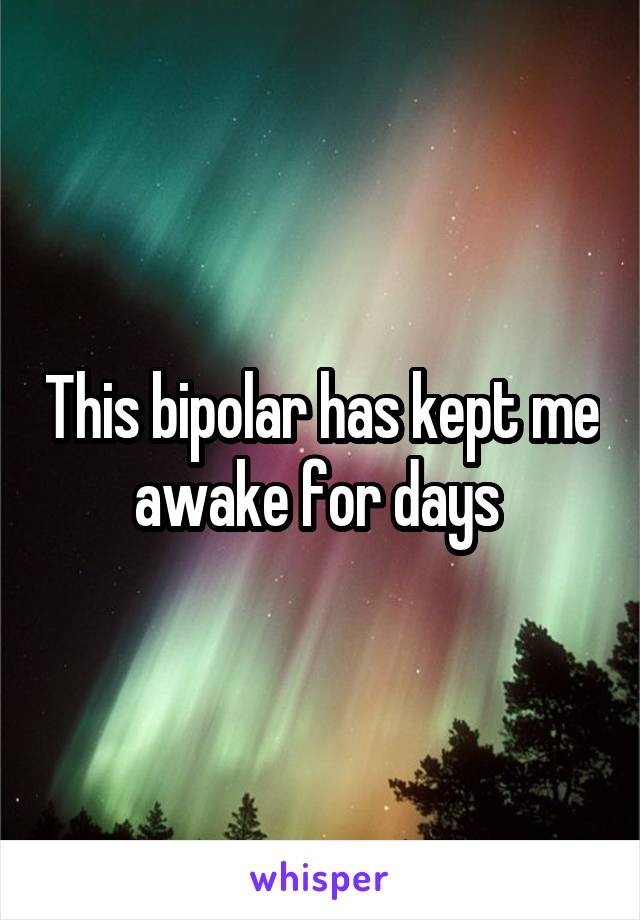 This bipolar has kept me awake for days 