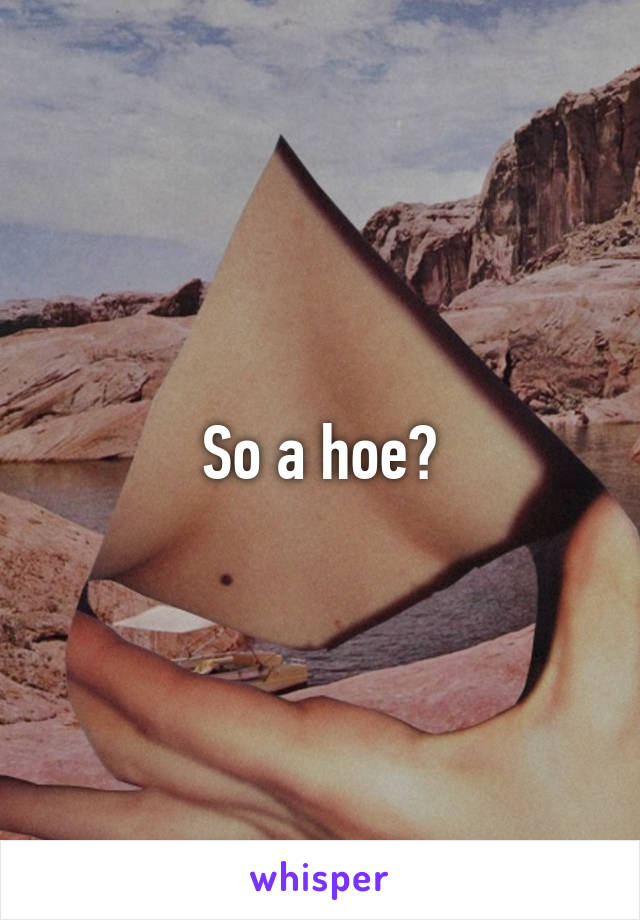 So a hoe?