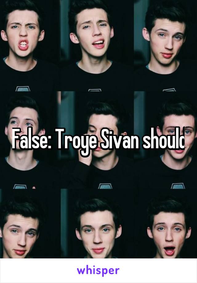 False: Troye Sivan should