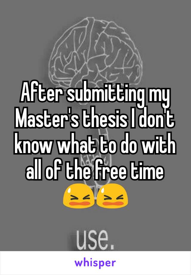 After submitting my Master's thesis I don't know what to do with all of the free time 😫😫