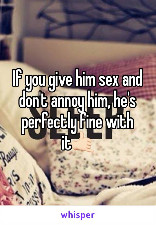 If you give him sex and don't annoy him, he's perfectly fine with it🤙🏻
