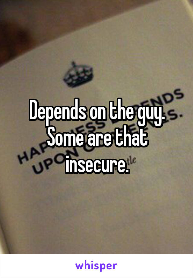 Depends on the guy.
Some are that insecure.