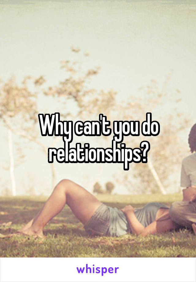 Why can't you do relationships?