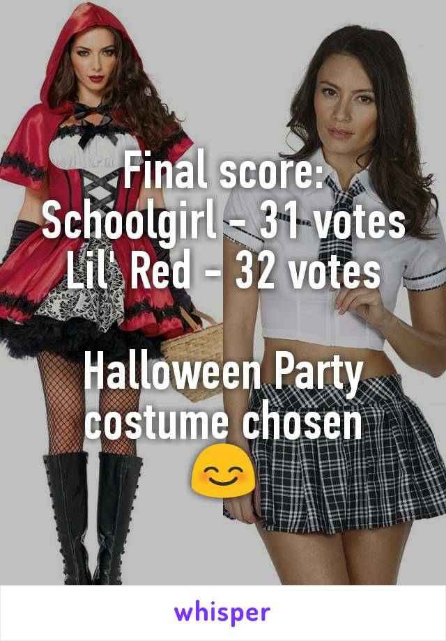 Final score:
Schoolgirl - 31 votes
Lil' Red - 32 votes

Halloween Party costume chosen
😊
