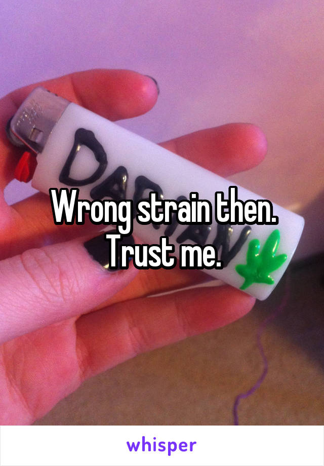 Wrong strain then. Trust me.