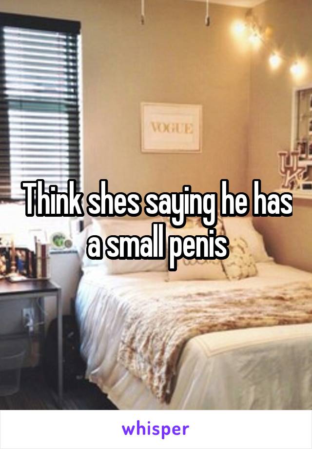 Think shes saying he has a small penis