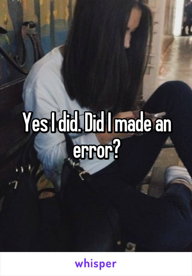 Yes I did. Did I made an error?