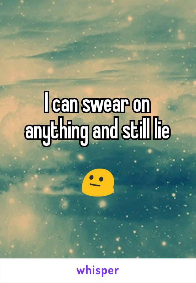 I can swear on anything and still lie

😐
