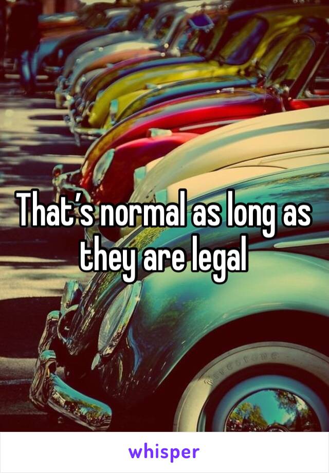 That’s normal as long as they are legal