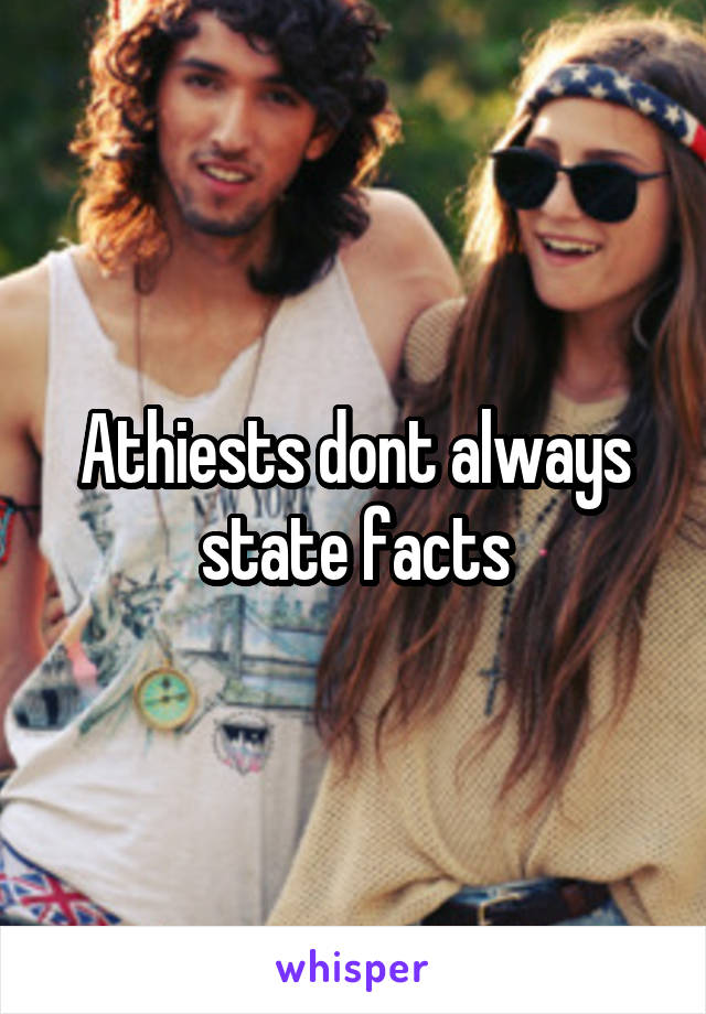Athiests dont always state facts
