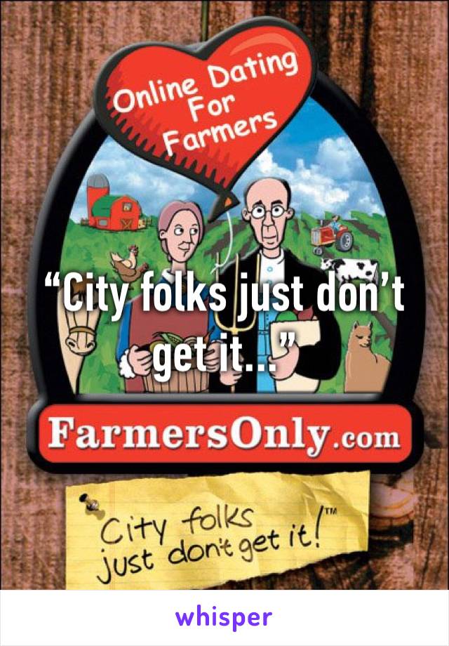 “City folks just don’t get it...”