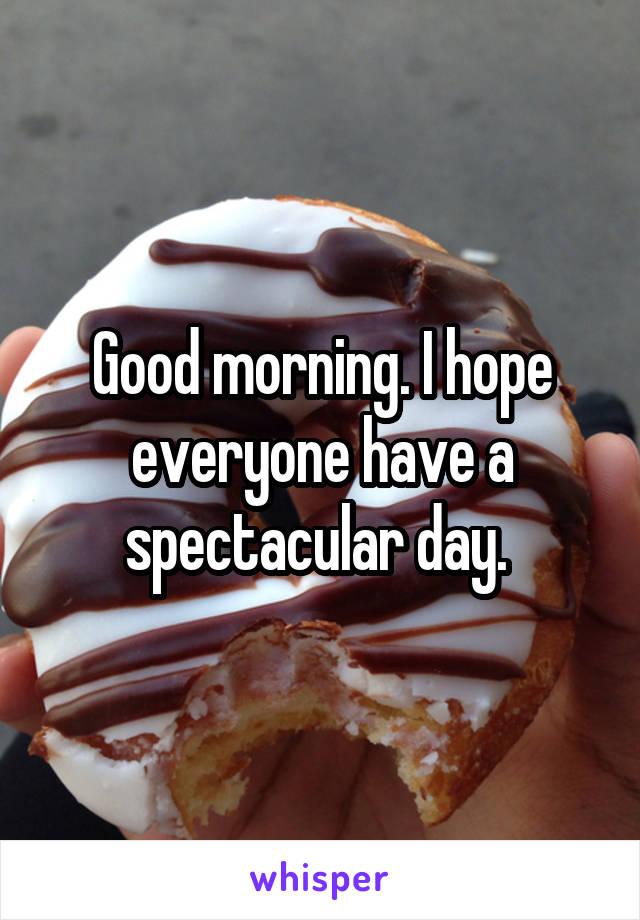 Good morning. I hope everyone have a spectacular day. 