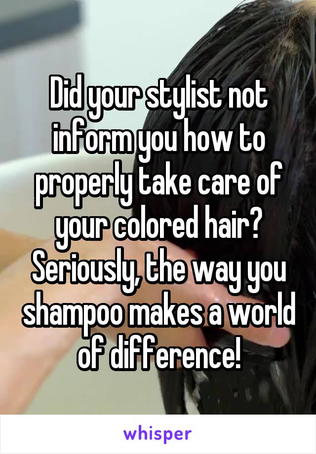 Did your stylist not inform you how to properly take care of your colored hair? Seriously, the way you shampoo makes a world of difference!