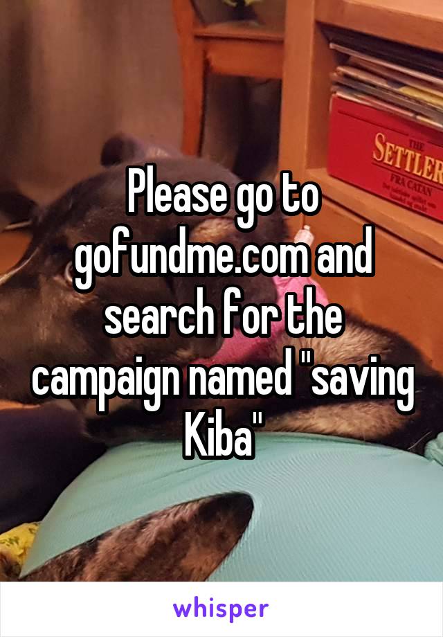 Please go to gofundme.com and search for the campaign named "saving Kiba"