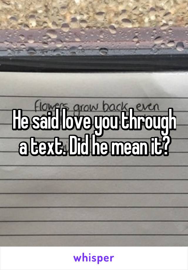 He said love you through a text. Did he mean it?