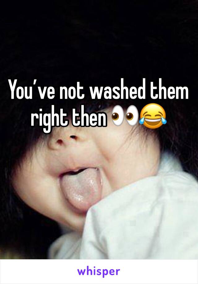 You’ve not washed them right then 👀😂