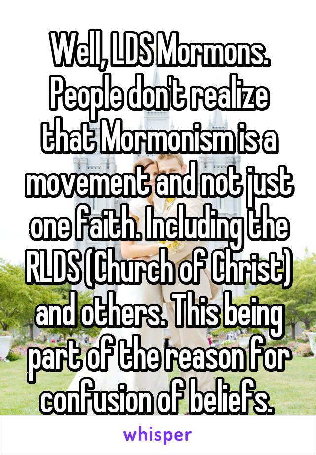 Well, LDS Mormons. People don't realize that Mormonism is a movement and not just one faith. Including the RLDS (Church of Christ) and others. This being part of the reason for confusion of beliefs. 