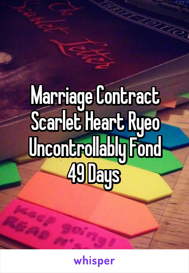 Marriage Contract
Scarlet Heart Ryeo
Uncontrollably Fond
49 Days 