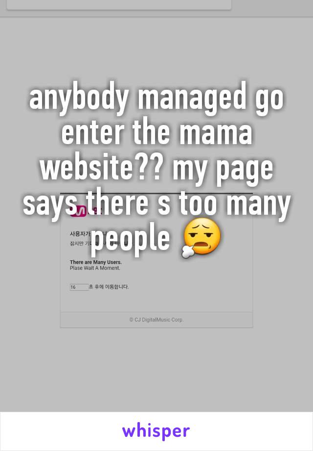 anybody managed go enter the mama website?? my page says there s too many people 😧