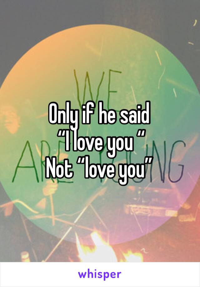 Only if he said
 “I love you “
Not “love you”