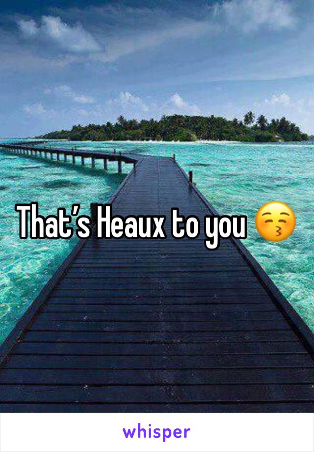 That’s Heaux to you 😚