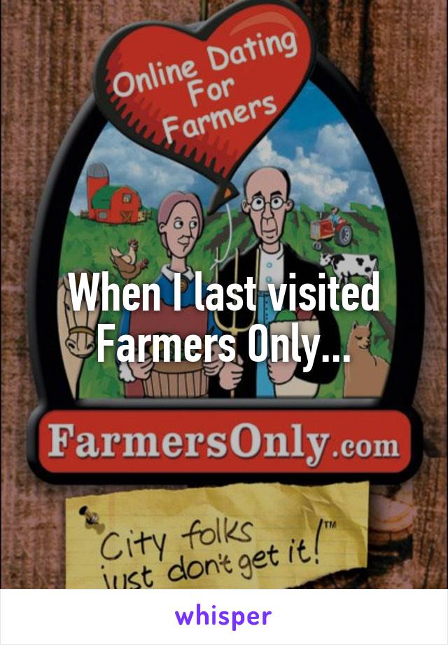 When I last visited Farmers Only...