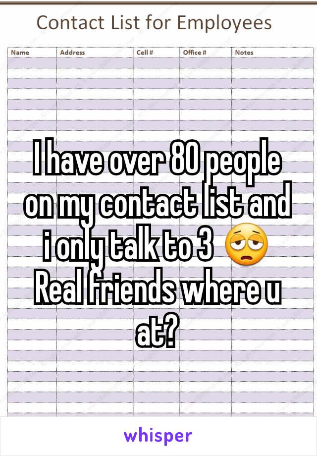 I have over 80 people on my contact list and i only talk to 3 😩
Real friends where u at?