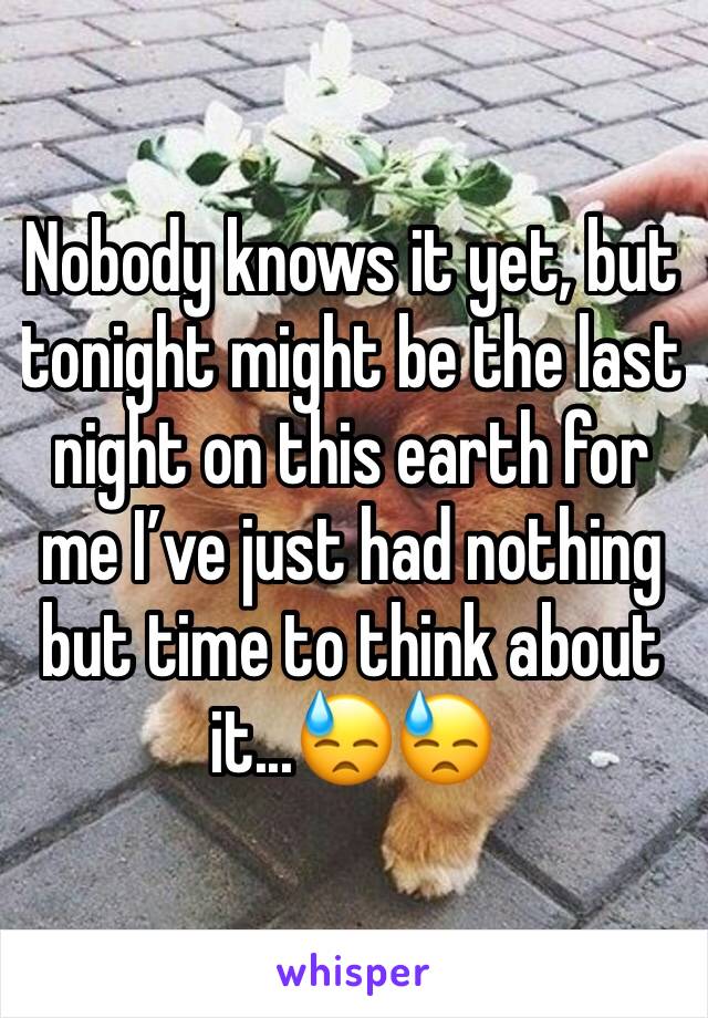 Nobody knows it yet, but tonight might be the last night on this earth for me I’ve just had nothing but time to think about it...😓😓
