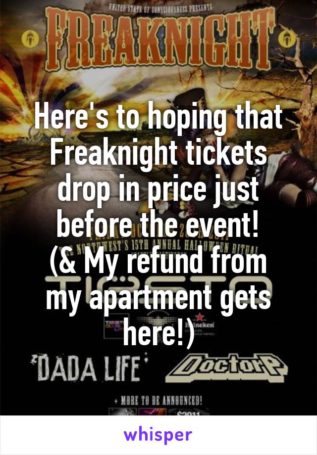 Here's to hoping that Freaknight tickets drop in price just before the event!
(& My refund from my apartment gets here!)