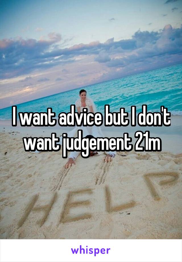 I want advice but I don't want judgement 21m