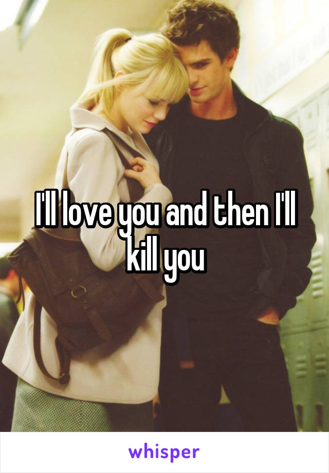 I'll love you and then I'll kill you