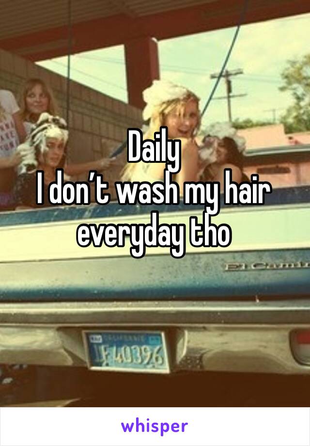 Daily 
I don’t wash my hair everyday tho 