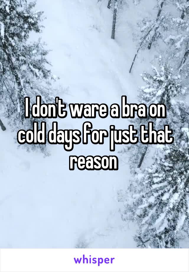 I don't ware a bra on cold days for just that reason 