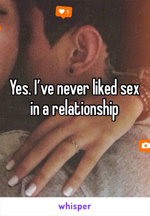 Yes. I’ve never liked sex in a relationship 