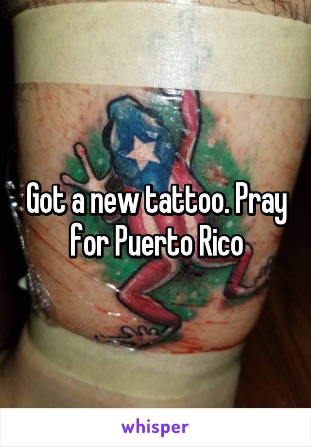 Got a new tattoo. Pray for Puerto Rico