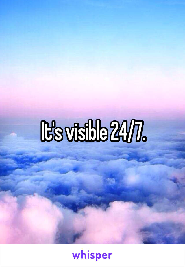 It's visible 24/7.