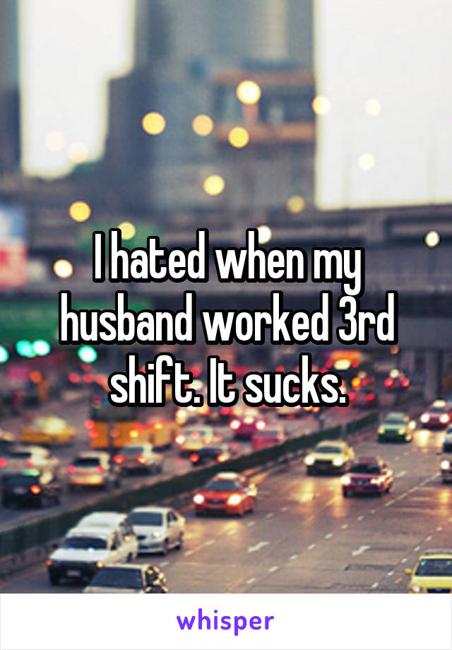 I hated when my husband worked 3rd shift. It sucks.