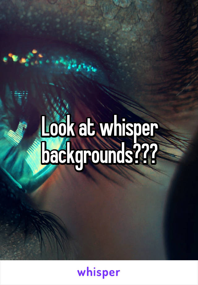 Look at whisper backgrounds???