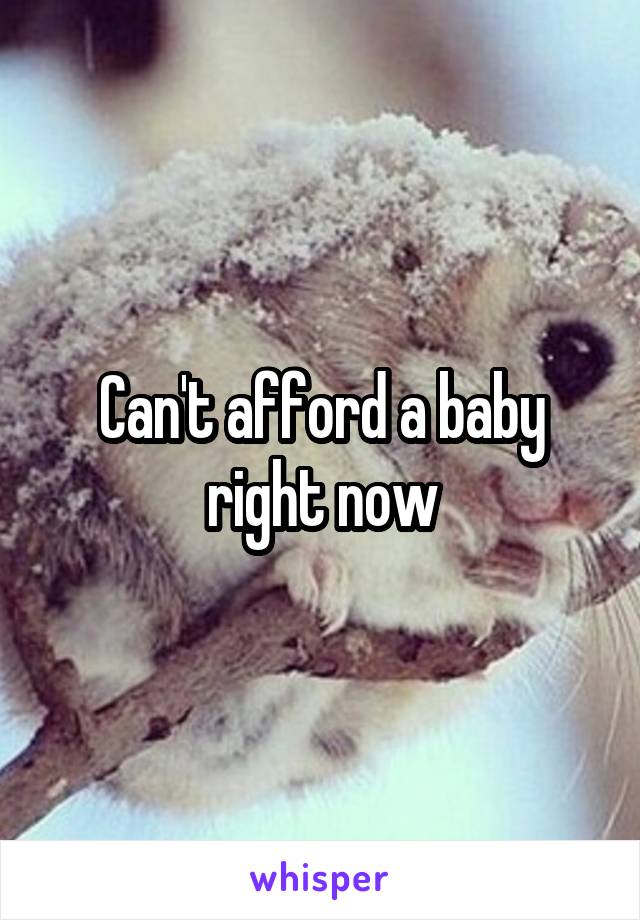 Can't afford a baby right now